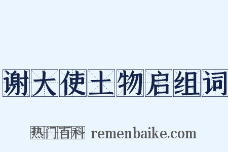 谢大使土物启组词是什么意思的图片